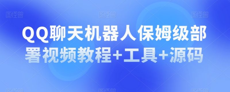 QQ聊天机器人保姆级部署视频教程+工具+源码睿集资源栈-网赚项目-副业赚钱-互联网创业-资源整合睿集资源栈