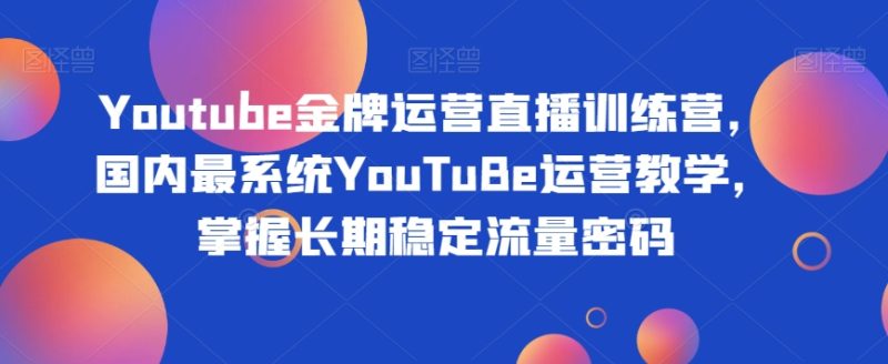 Youtube金牌运营直播训练营,国内最系统YouTuBe运营教学,掌握长期稳定流量密码睿集资源栈-网赚项目-副业赚钱-互联网创业-资源整合睿集资源栈