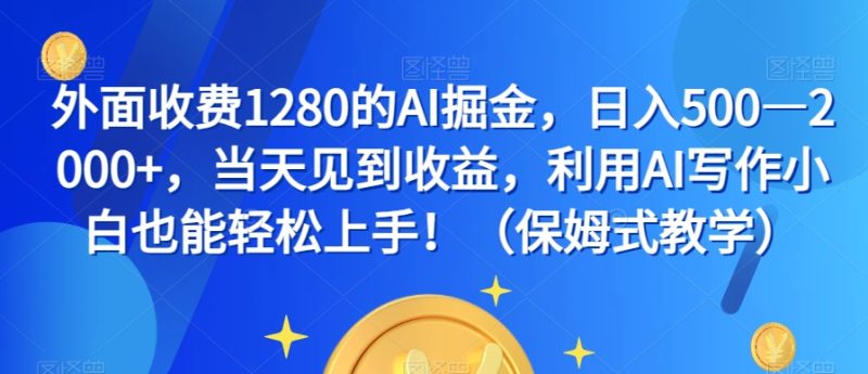 外面收费1280的AI掘金,日入500—2000+,当天见到收益,利用AI写作小白也能轻松上手!(保姆式教学)睿集资源栈-网赚项目-副业赚钱-互联网创业-资源整合睿集资源栈