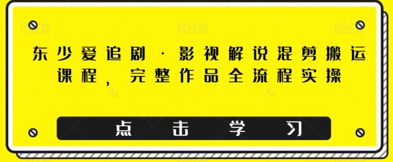 东少爱追剧·影视解说混剪搬运课程,完整作品全流程实操睿集资源栈-网赚项目-副业赚钱-互联网创业-资源整合睿集资源栈