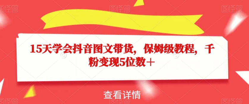 15天学会抖音图文带货，保姆级教程，千粉变现5位数＋睿集资源栈-网赚项目-副业赚钱-互联网创业-资源整合睿集资源栈