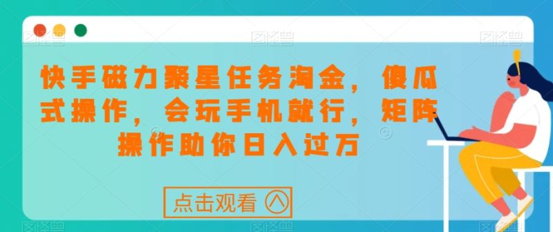 快手磁力聚星任务淘金,傻瓜式操作,会玩手机就行,矩阵操作助你日入过万睿集资源栈-网赚项目-副业赚钱-互联网创业-资源整合睿集资源栈