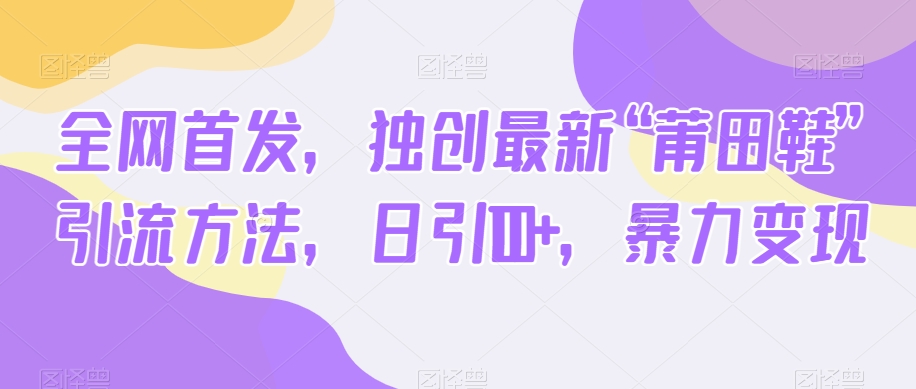 全网首发，独创最新“莆田鞋”引流方法，日引100+，暴力变现睿集资源栈-网赚项目-副业赚钱-互联网创业-资源整合睿集资源栈