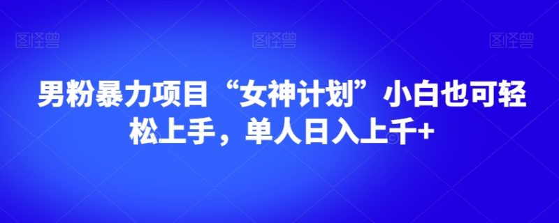 男粉暴力项目“女神计划”小白也可轻松上手,单人日入上千+【揭秘】睿集资源栈-网赚项目-副业赚钱-互联网创业-资源整合睿集资源栈