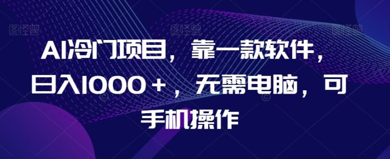 AI冷门项目，靠一款软件，日入1000＋，无需电脑，可手机操作【揭秘】睿集资源栈-网赚项目-副业赚钱-互联网创业-资源整合睿集资源栈