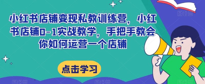 小红书店铺变现私教训练营,小红书店铺0-1实战教学,手把手教会你如何运营一个店铺睿集资源栈-网赚项目-副业赚钱-互联网创业-资源整合睿集资源栈