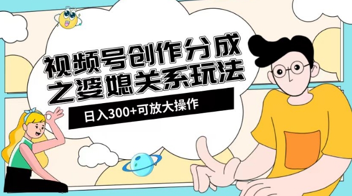 视频号创作分成之婆媳关系玩法【教程+素材渠道】【揭秘】睿集资源栈-网赚项目-副业赚钱-互联网创业-资源整合睿集资源栈