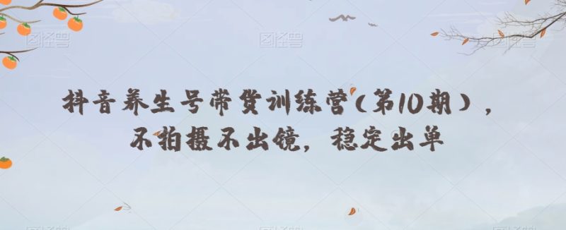 抖音养生号带货训练营(第10期),不拍摄不出镜,稳定出单睿集资源栈-网赚项目-副业赚钱-互联网创业-资源整合睿集资源栈