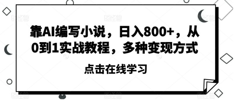 靠AI编写小说,日入800+,从0到1实战教程,多种变现方式【揭秘】睿集资源栈-网赚项目-副业赚钱-互联网创业-资源整合睿集资源栈