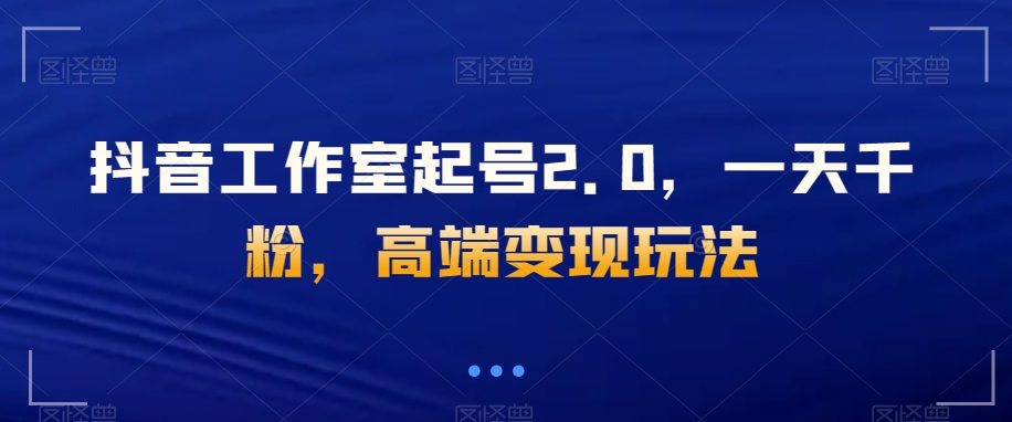 抖音工作室起号2.0，一天千粉，高端变现玩法【揭秘】睿集资源栈-网赚项目-副业赚钱-互联网创业-资源整合睿集资源栈