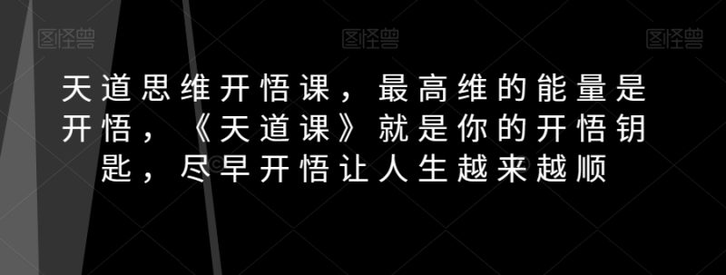 天道思维开悟课,最高维的能量是开悟,《天道课》就是你的开悟钥匙,尽早开悟让人生越来越顺睿集资源栈-网赚项目-副业赚钱-互联网创业-资源整合睿集资源栈