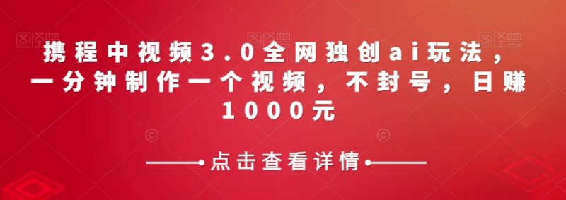 携程中视频3.0全网独创ai玩法,一分钟制作一个视频,不封号,日赚1000元【揭秘】睿集资源栈-网赚项目-副业赚钱-互联网创业-资源整合睿集资源栈