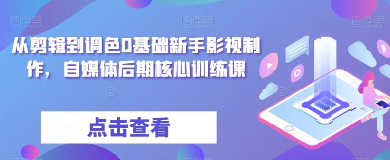 从剪辑到调色0基础新手影视制作,自媒体后期核心训练课睿集资源栈-网赚项目-副业赚钱-互联网创业-资源整合睿集资源栈