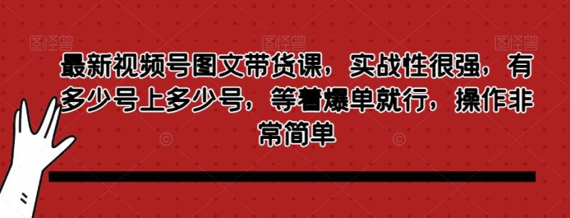 最新视频号图文带货课,实战性很强,有多少号上多少号,等着爆单就行,操作非常简单睿集资源栈-网赚项目-副业赚钱-互联网创业-资源整合睿集资源栈