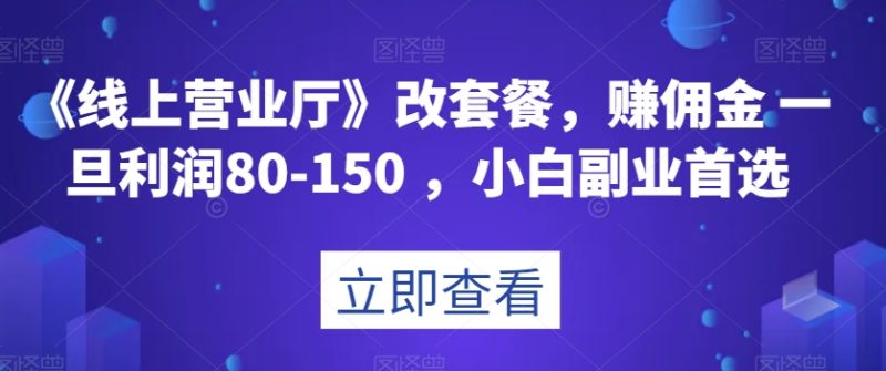 《线上营业厅》改套餐,赚佣金一旦利润80-150,小白副业首选【揭秘】睿集资源栈-网赚项目-副业赚钱-互联网创业-资源整合睿集资源栈