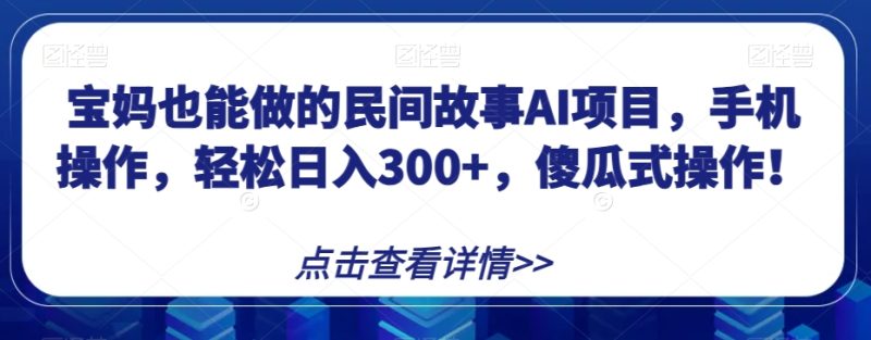 宝妈也能做的民间故事AI项目,手机操作,轻松日入300+,傻瓜式操作!【揭秘】睿集资源栈-网赚项目-副业赚钱-互联网创业-资源整合睿集资源栈