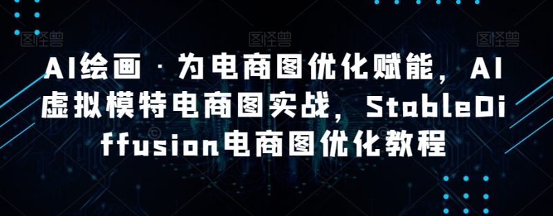 AI绘画·为电商图优化赋能,AI虚拟模特电商图实战,StableDiffusion电商图优化教程睿集资源栈-网赚项目-副业赚钱-互联网创业-资源整合睿集资源栈