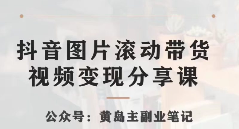 黄岛主·抖音图片滚动带货视频副业项目,一条龙变现玩法分享给你睿集资源栈-网赚项目-副业赚钱-互联网创业-资源整合睿集资源栈