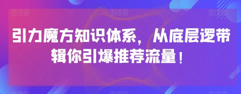 引力魔方知识体系,从底层逻带辑你引爆荐推流量!睿集资源栈-网赚项目-副业赚钱-互联网创业-资源整合睿集资源栈