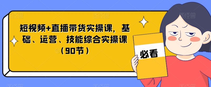 短视频+直播带货实操课,基础、运营、技能综合实操课(90节)睿集资源栈-网赚项目-副业赚钱-互联网创业-资源整合睿集资源栈