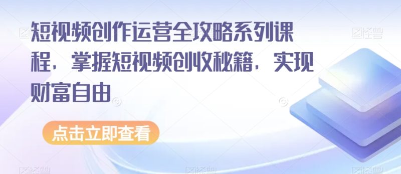 短视频创作运营全攻略系列课程,掌握短视频创收秘籍,实现财富自由睿集资源栈-网赚项目-副业赚钱-互联网创业-资源整合睿集资源栈