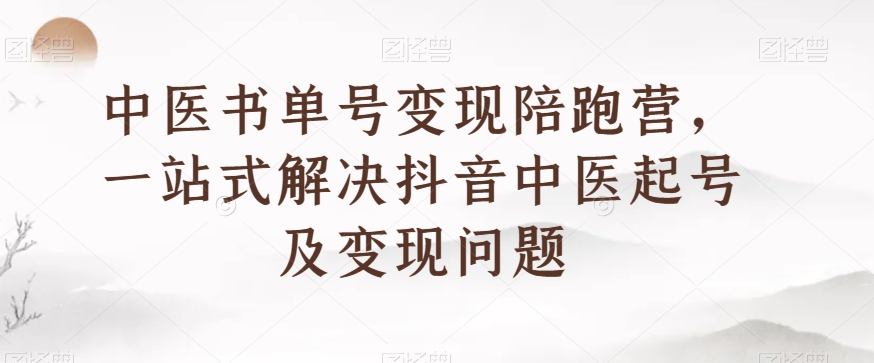 中医书单号变现陪跑营，一站式解决抖音中医起号及变现问题睿集资源栈-网赚项目-副业赚钱-互联网创业-资源整合睿集资源栈