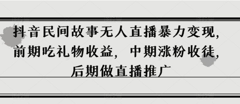 抖音民间故事无人直播暴力变现,前期吃礼物收益,中期涨粉收徒,后期做直播推广【揭秘】睿集资源栈-网赚项目-副业赚钱-互联网创业-资源整合睿集资源栈