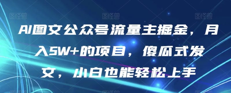 AI图文公众号流量主掘金,月入5W+的项目,傻瓜式发文,小白也能轻松上手【揭秘】睿集资源栈-网赚项目-副业赚钱-互联网创业-资源整合睿集资源栈