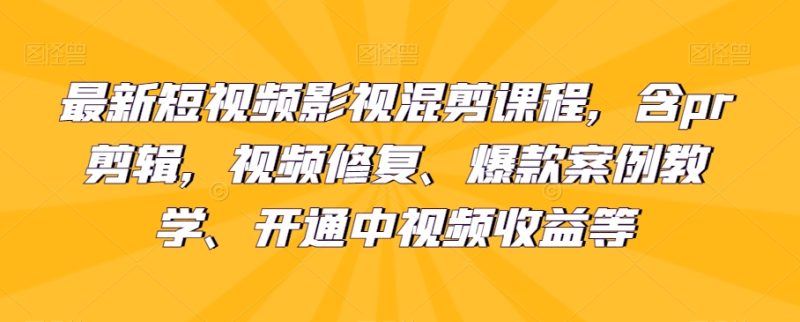 最新短视频影视混剪课程，含pr剪辑，视频修复、爆款案例教学、开通中视频收益等睿集资源栈-网赚项目-副业赚钱-互联网创业-资源整合睿集资源栈