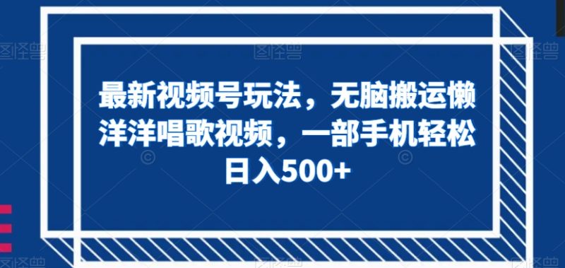 最新视频号玩法,无脑搬运懒洋洋唱歌视频,一部手机轻松日入500+【揭秘】睿集资源栈-网赚项目-副业赚钱-互联网创业-资源整合睿集资源栈
