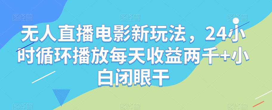无人直播电影新玩法，24小时循环播放每天收益两千+小白闭眼干【揭秘】睿集资源栈-网赚项目-副业赚钱-互联网创业-资源整合睿集资源栈