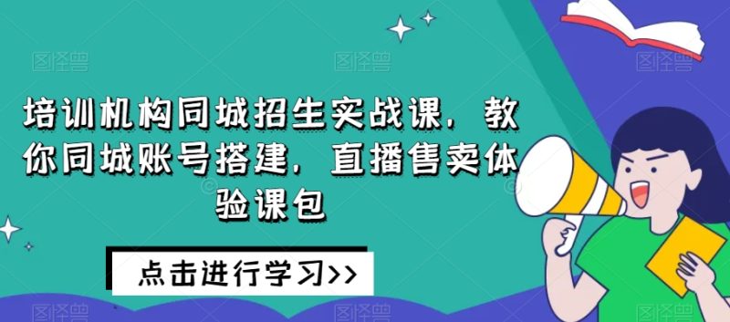 培训机构同城招生实战课,教你同城账号搭建,直播售卖体验课包睿集资源栈-网赚项目-副业赚钱-互联网创业-资源整合睿集资源栈