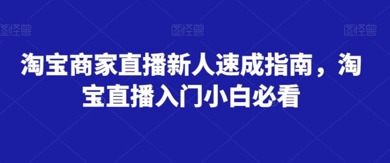 淘宝商家直播新人速成指南,淘宝直播入门小白必看睿集资源栈-网赚项目-副业赚钱-互联网创业-资源整合睿集资源栈