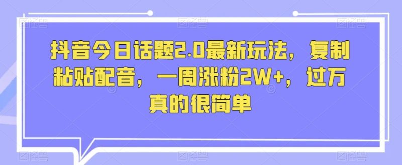 抖音今日话题2.0最新玩法,复制粘贴配音,一周涨粉2W+,过万真的很简单睿集资源栈-网赚项目-副业赚钱-互联网创业-资源整合睿集资源栈