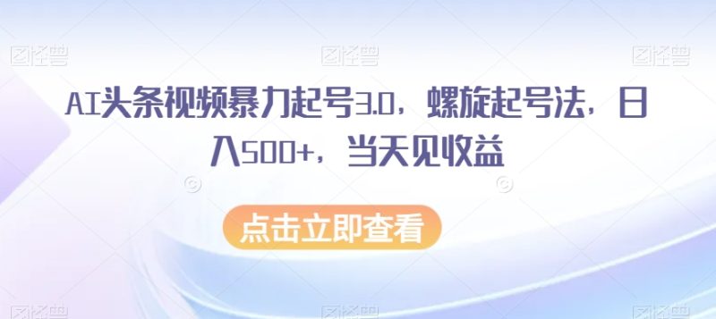 AI头条视频暴力起号3.0,螺旋起号法,日入500+,当天见收益【揭秘】睿集资源栈-网赚项目-副业赚钱-互联网创业-资源整合睿集资源栈
