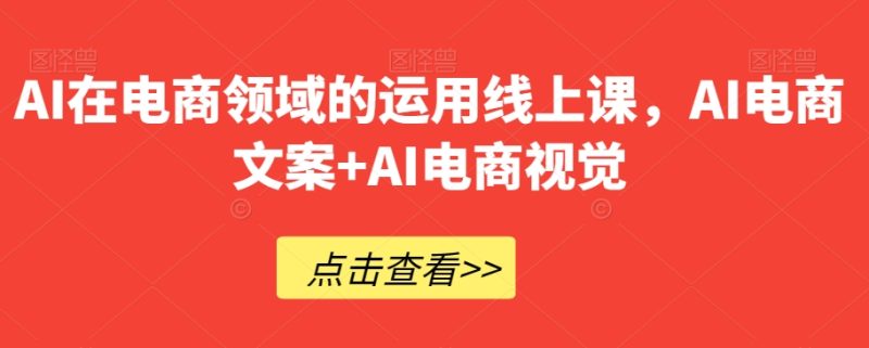 AI在电商领域的运用线上课,AI电商文案+AI电商视觉睿集资源栈-网赚项目-副业赚钱-互联网创业-资源整合睿集资源栈