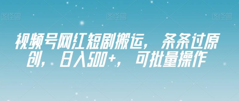 视频号网红短剧搬运,条条过原创,日入500+,可批量操作【揭秘】睿集资源栈-网赚项目-副业赚钱-互联网创业-资源整合睿集资源栈