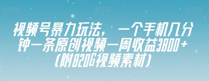 视频号暴力玩法,一个手机几分钟一条原创视频一周收益3800+(附820G视频素材)睿集资源栈-网赚项目-副业赚钱-互联网创业-资源整合睿集资源栈