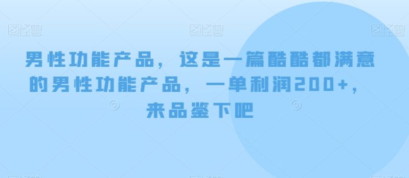 男性功能产品,这一是篇酷都酷满意的男性功产能品,单一利润200+,来鉴品下吧【付费文章】睿集资源栈-网赚项目-副业赚钱-互联网创业-资源整合睿集资源栈