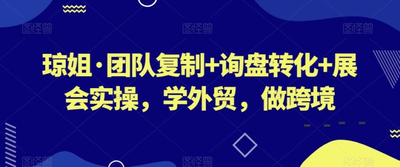 琼姐·团队复制+询盘转化+展会实操,学外贸,做跨境睿集资源栈-网赚项目-副业赚钱-互联网创业-资源整合睿集资源栈