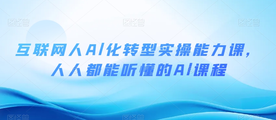 互联网人Al化转型实操能力课，人人都能听懂的Al课程睿集资源栈-网赚项目-副业赚钱-互联网创业-资源整合睿集资源栈