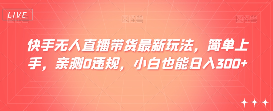 快手无人直播带货最新玩法，简单上手，亲测0违规，小白也能日入300+【揭秘】睿集资源栈-网赚项目-副业赚钱-互联网创业-资源整合睿集资源栈