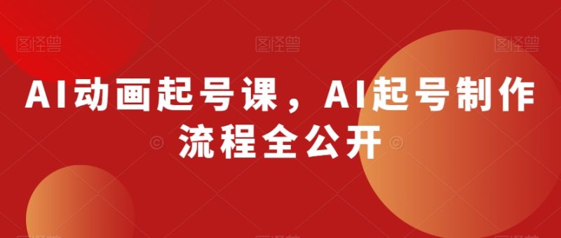 AI动画起号课，AI起号制作流程全公开睿集资源栈-网赚项目-副业赚钱-互联网创业-资源整合睿集资源栈