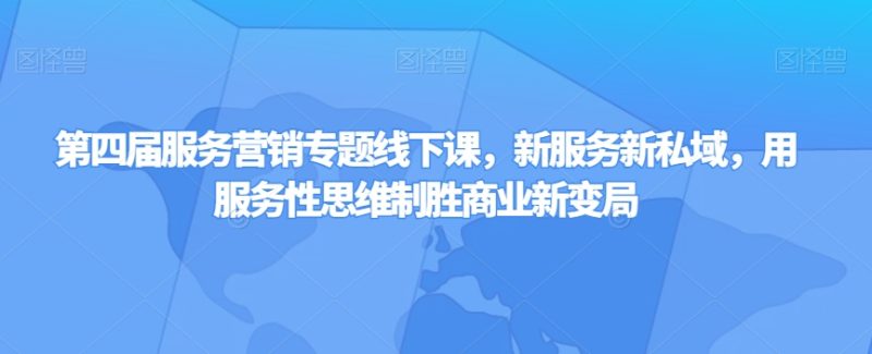 第四届服务营销专题线下课,新服务新私域,用服务性思维制胜商业新变局睿集资源栈-网赚项目-副业赚钱-互联网创业-资源整合睿集资源栈