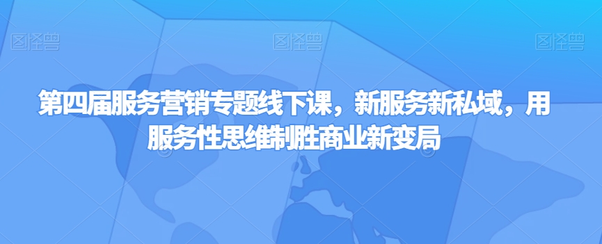 第四届服务营销专题线下课，新服务新私域，用服务性思维制胜商业新变局睿集资源栈-网赚项目-副业赚钱-互联网创业-资源整合睿集资源栈