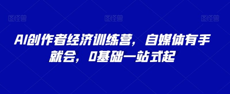 AI创作者经济训练营,自媒体有手就会,0基础一站式起睿集资源栈-网赚项目-副业赚钱-互联网创业-资源整合睿集资源栈