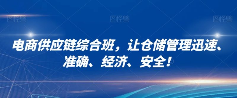 电商供应链综合班,让仓储管理迅速、准确、经济、安全!睿集资源栈-网赚项目-副业赚钱-互联网创业-资源整合睿集资源栈
