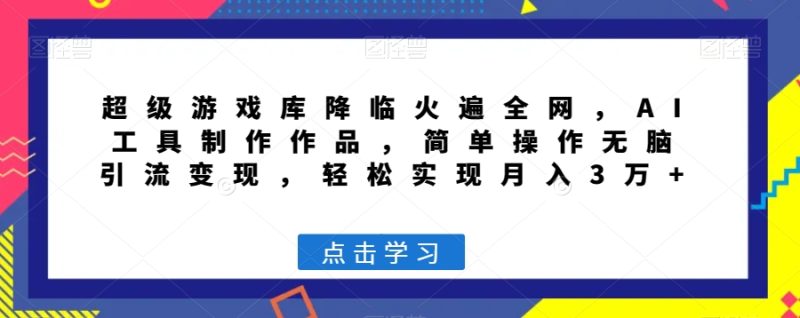 超级游戏库降临火遍全网,AI工具制作作品,简单操作无脑引流变现,轻松实现月入3万+【揭秘】睿集资源栈-网赚项目-副业赚钱-互联网创业-资源整合睿集资源栈