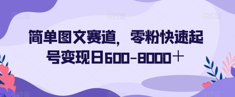 简单图文赛道,零粉快速起号变现日600-8000+睿集资源栈-网赚项目-副业赚钱-互联网创业-资源整合睿集资源栈