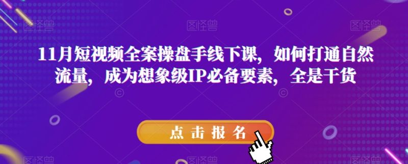 11月短视频全案操盘手线下课,如何打通自然流量,成为想象级IP必备要素,全是干货睿集资源栈-网赚项目-副业赚钱-互联网创业-资源整合睿集资源栈